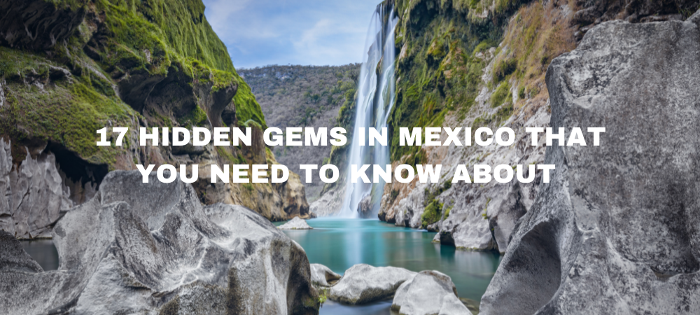 17 Hidden gems in Mexico that you need to know about